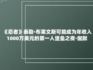 《忍者》泰勒·布莱文斯可能成为年收入1000万美元的第一人堡垒之夜·伽默