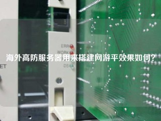 海外高防服务器用来搭建网游平效果如何？