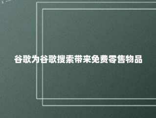 谷歌为谷歌搜索带来免费零售物品