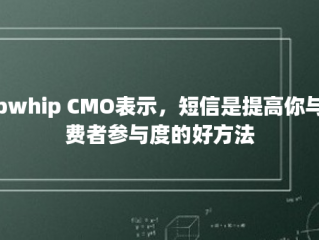 Zipwhip CMO表示，短信是提高你与消费者参与度的好方法