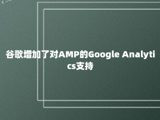 谷歌增加了对AMP的Google Analytics支持