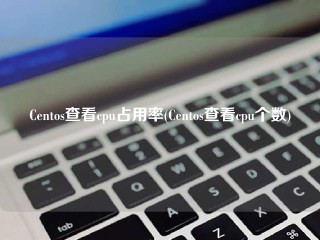 Centos查看cpu占用率(Centos查看cpu个数)