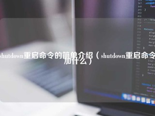 shutdown重启命令的简单介绍（shutdown重启命令加什么）