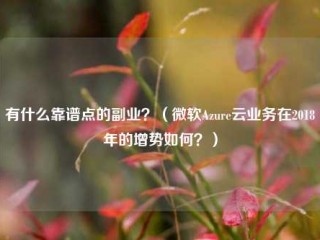 有什么靠谱点的副业？（微软Azure云业务在2018年的增势如何？）