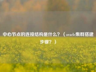 中心节点的连接结构是什么？（oracle集群搭建步骤？）