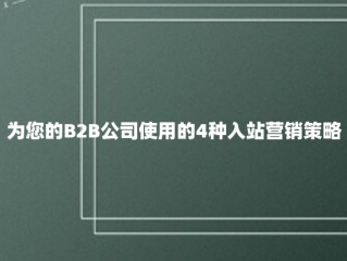 为您的B2B公司使用的4种入站营销策略