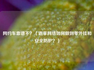 网约车靠谱不？（遨享网络如何做到零外挂和安全防护？）