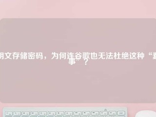 明文存储密码，为何连谷歌也无法杜绝这种“蠢事”？