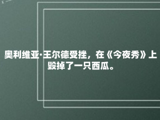 奥利维亚·王尔德受挫，在《今夜秀》上毁掉了一只西瓜。