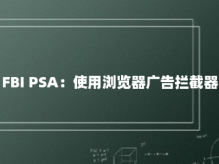 FBI PSA：使用浏览器广告拦截器