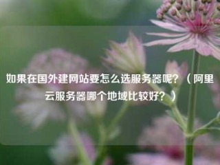 如果在国外建网站要怎么选服务器呢？（阿里云服务器哪个地域比较好？）