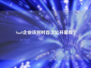 SaaS企业该何时首次公开募股？