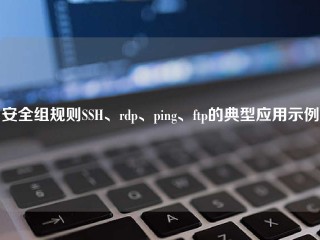 安全组规则SSH、rdp、ping、ftp的典型应用示例