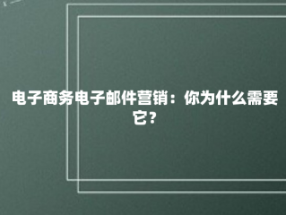 电子商务电子邮件营销：你为什么需要它？