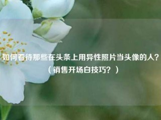 如何看待那些在头条上用异性照片当头像的人？(销售开场白技巧？)