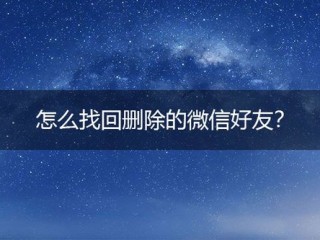 微信删除怎么找回?（微信删除怎么找回来好友)