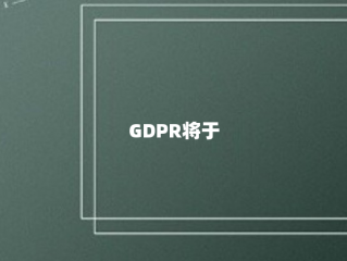 GDPR将于5月生效，您的业务准备好了吗？