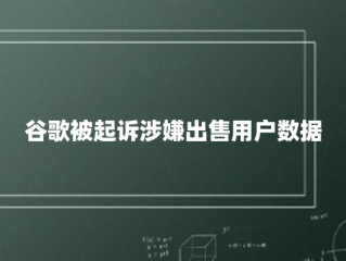 谷歌被起诉涉嫌出售用户数据