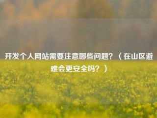 开发个人网站需要注意哪些问题？（在山区避难会更安全吗？）