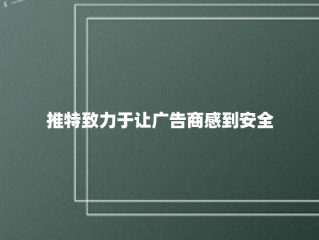 推特致力于让广告商感到安全