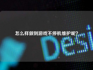 怎么样做到游戏不停机维护呢？