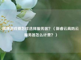 棋牌游戏要怎样选择服务器？（新睿云高防云服务器怎么计费？）