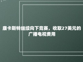 康卡斯特继续向下竞赛，收取27美元的广播电视费用