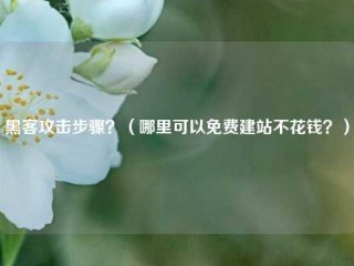 黑客攻击步骤？（哪里可以免费建站不花钱？）