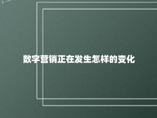 数字营销正在发生怎样的变化