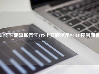 如何在潮流搬瓦工VPS上安装使用WDCP控制面板