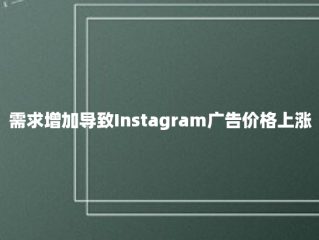 需求增加导致Instagram广告价格上涨