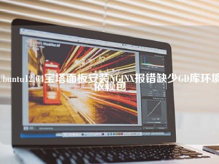 Ubuntu12.04宝塔面板安装NGINX报错缺少GD库环境依赖包