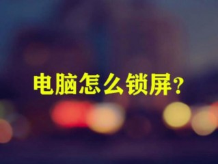 电脑怎么锁屏幕？（电脑怎么锁屏幕）