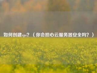 如何创建vps？（你会担心云服务器安全吗？）