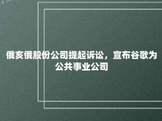 俄亥俄股份公司提起诉讼，宣布谷歌为公共事业公司