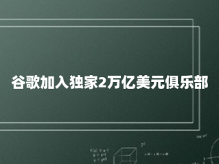 谷歌加入独家2万亿美元俱乐部