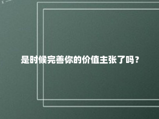 是时候完善你的价值主张了吗？