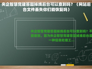 央企智慧党建答题掉线后台可以查到吗？（网站后台文件丢失你们能恢复吗）