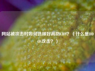 网站被攻击时如何选择好高防CDN？(什么是DDOS攻击？)