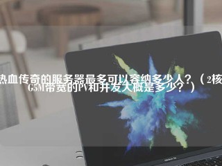 热血传奇的服务器最多可以容纳多少人？（2核4G5M带宽的PV和并发大概是多少？）