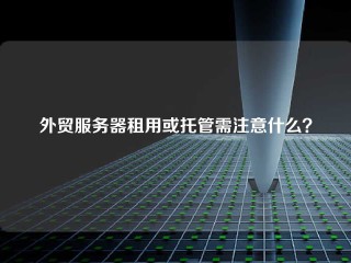 外贸服务器租用或托管需注意什么？