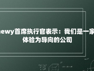 Chewy首席执行官表示：我们是一家以体验为导向的公司