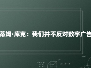 蒂姆·库克：我们并不反对数字广告