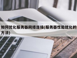 企业网络服务器优化配置？（优化服务器是什么）