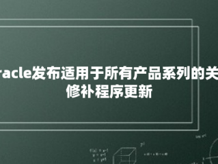 Oracle发布适用于所有产品系列的关键修补程序更新