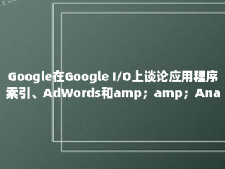 Google在Google I/O上谈论应用程序索引、AdWords和amp；amp；Analytics