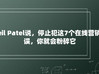 Neil Patel说，停止犯这7个在线营销错误，你就会粉碎它