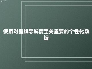 使用对品牌忠诚度至关重要的个性化数据