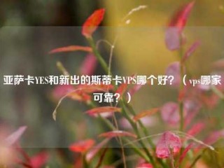 亚萨卡YES和新出的斯蒂卡VPS哪个好？（vps哪家可靠？）