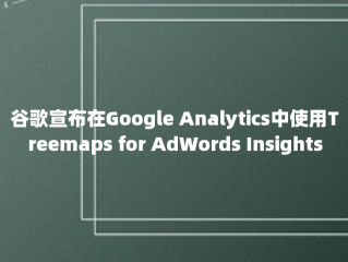 谷歌宣布在Google Analytics中使用Treemaps for AdWords Insights